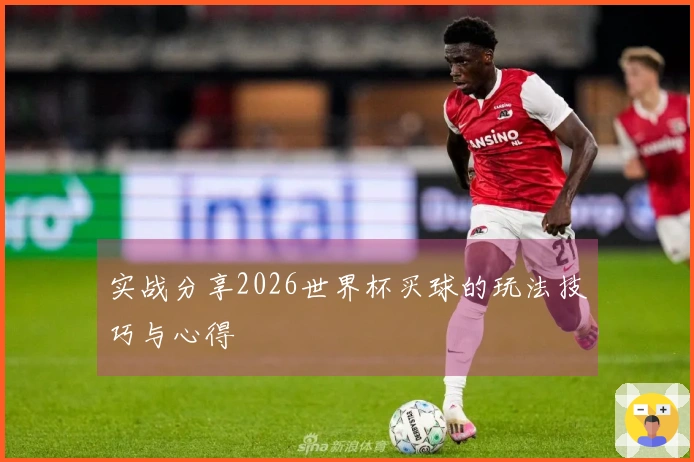 实战分享2026世界杯买球的玩法技巧与心得