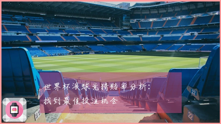 世界杯滚球竞猜赔率分析： 어떻게找到最佳投注机会