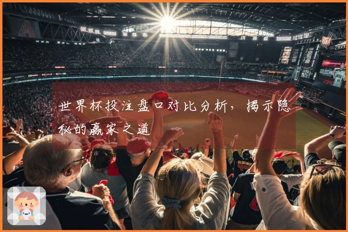 世界杯投注盘口对比分析，揭示隐秘的赢家之道