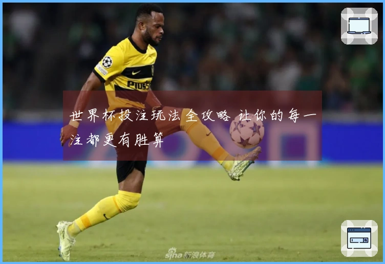 世界杯投注玩法全攻略 让你的每一注都更有胜算