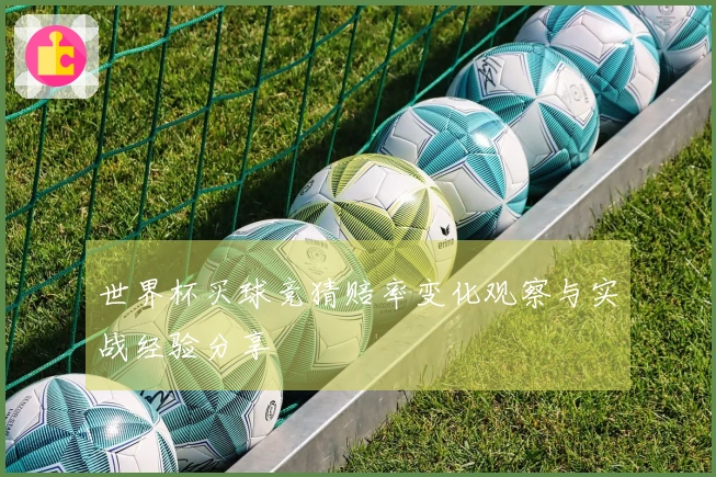 世界杯买球竞猜赔率变化观察与实战经验分享