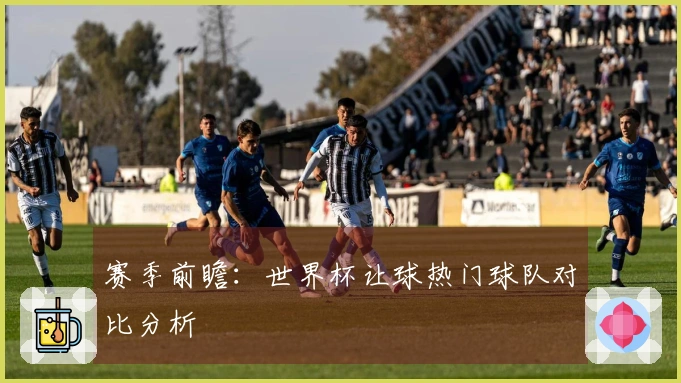 赛季前瞻：世界杯让球热门球队对比分析