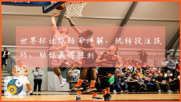 世界杯让球赔率详解，玩转投注技巧，助你赢得胜利