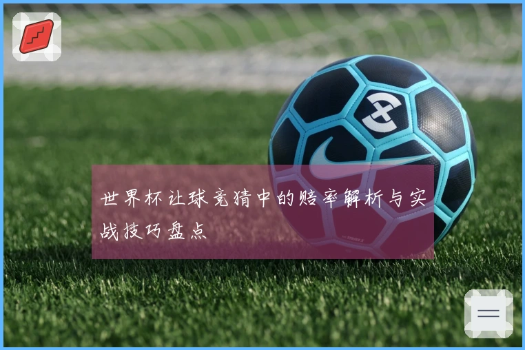 世界杯让球竞猜中的赔率解析与实战技巧盘点
