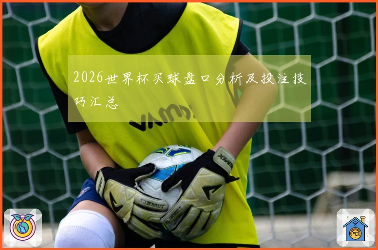 2026世界杯买球盘口分析及投注技巧汇总