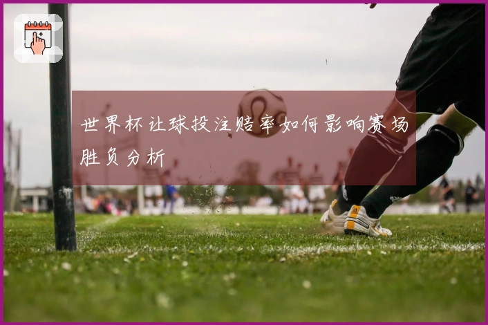 世界杯让球投注赔率如何影响赛场胜负分析