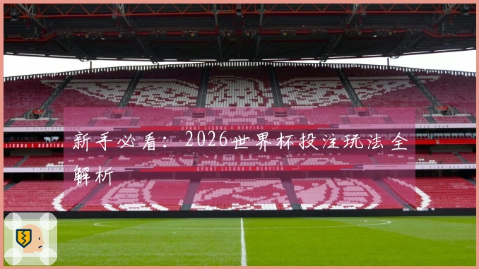 新手必看：2026世界杯投注玩法全解析