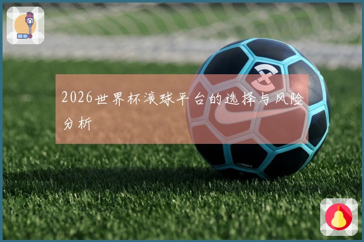 2026世界杯滚球平台的选择与风险分析