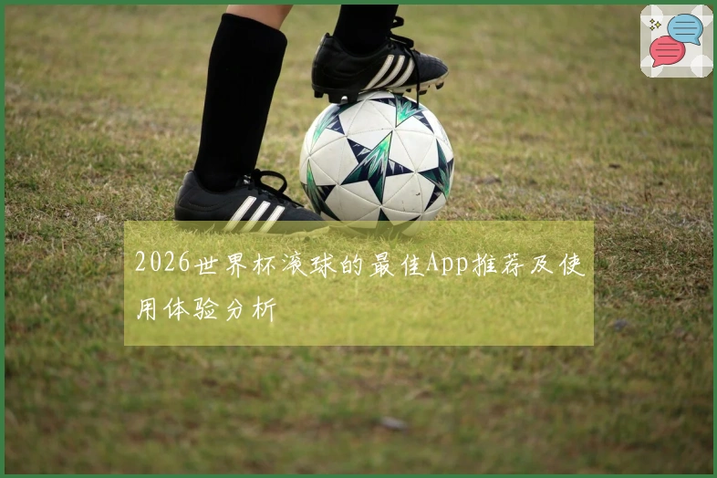 2026世界杯滚球的最佳App推荐及使用体验分析