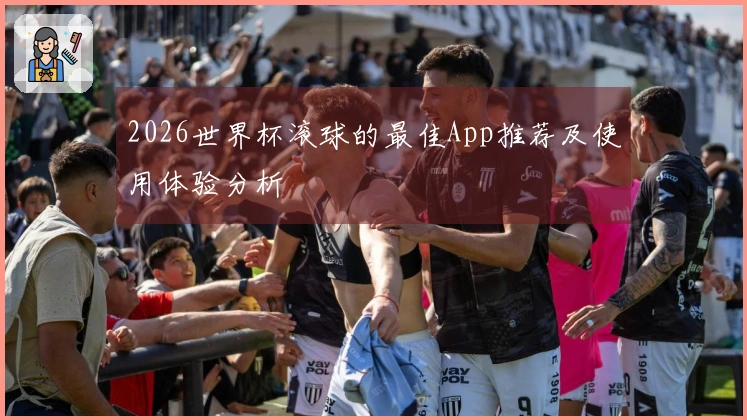 2026世界杯滚球的最佳App推荐及使用体验分析