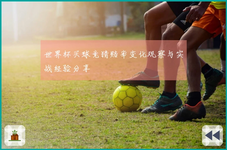 世界杯买球竞猜赔率变化观察与实战经验分享