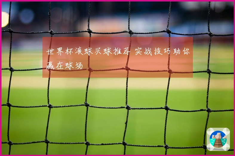 世界杯滚球买球推荐 实战技巧助你赢在球场