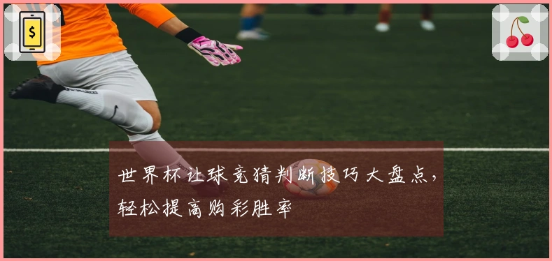 世界杯让球竞猜判断技巧大盘点，轻松提高购彩胜率